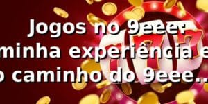 🎮 Jogos no 9eee: minha experiência e o caminho do 9eee login