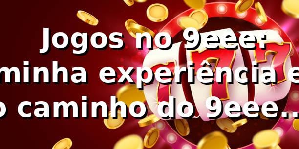 🎮 Jogos no 9eee: minha experiência e o caminho do 9eee login