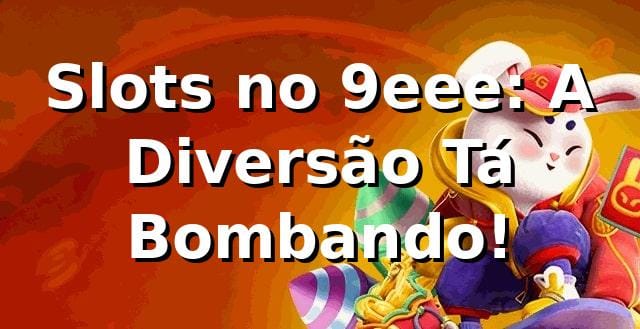 Slots no 9eee: A Diversão Tá Bombando! 🎰